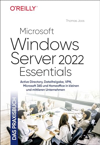 Microsoft Windows Server 2022 Essentials – Das Praxisbuch: Active Directory, Dateifreigabe, VPN, Microsoft 365 und Homeoffice in kleinen und mittleren Unternehmen (Das Handbuch) von O'Reilly